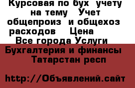 Курсовая по бух. учету на тему: “Учет общепроиз. и общехоз. расходов“ › Цена ­ 500 - Все города Услуги » Бухгалтерия и финансы   . Татарстан респ.